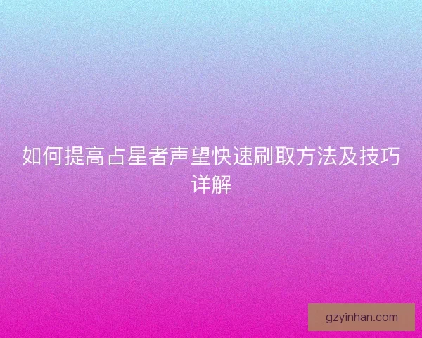 如何提高占星者声望快速刷取方法及技巧详解