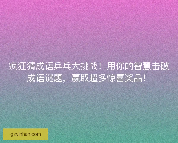 疯狂猜成语乒乓大挑战！用你的智慧击破成语谜题，赢取超多惊喜奖品！