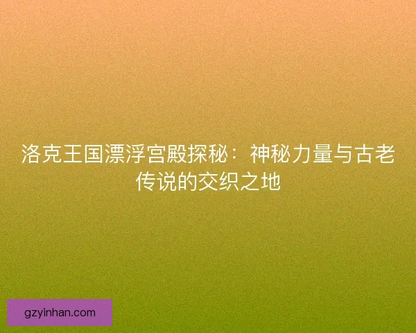 洛克王国漂浮宫殿探秘：神秘力量与古老传说的交织之地