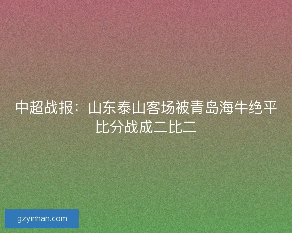 中超战报：山东泰山客场被青岛海牛绝平比分战成二比二