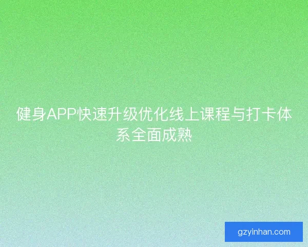 健身APP快速升级优化线上课程与打卡体系全面成熟