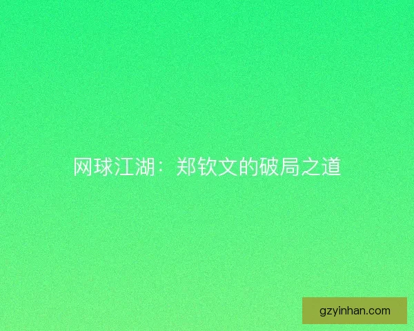 网球江湖：郑钦文的破局之道