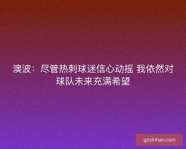 澳波：尽管热刺球迷信心动摇 我依然对球队未来充满希望